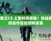 《鬼泣5》上架時間揭秘！挑戰(zhàn)極限的動作冒險即將來襲