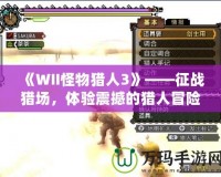 《WII怪物獵人3》——征戰(zhàn)獵場，體驗震撼的獵人冒險！