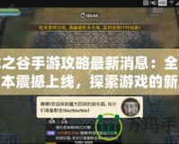 龍之谷手游攻略最新消息：全新版本震撼上線，探索游戲的新玩法！