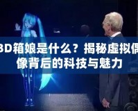 3D箱娘是什么？揭秘虛擬偶像背后的科技與魅力