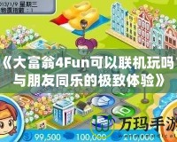 《大富翁4Fun可以聯(lián)機玩嗎？與朋友同樂的極致體驗》