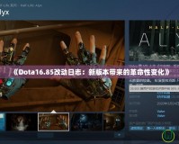 《Dota16.85改動(dòng)日志：新版本帶來的革命性變化》