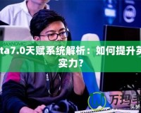 Dota7.0天賦系統(tǒng)解析：如何提升英雄實(shí)力？