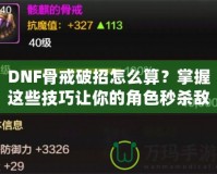 DNF骨戒破招怎么算？掌握這些技巧讓你的角色秒殺敵人！