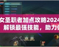 女圣職者加點(diǎn)攻略2024：解鎖最強(qiáng)技能，助力你輕松征戰(zhàn)！