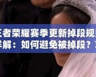 王者榮耀賽季更新掉段規(guī)則詳解：如何避免被掉段？掌握這些規(guī)則，你也能穩(wěn)居高段位！