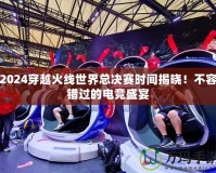 2024穿越火線世界總決賽時間揭曉！不容錯過的電競盛宴