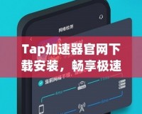 Tap加速器官網(wǎng)下載安裝，暢享極速網(wǎng)絡(luò)體驗