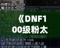 《DNF100級粉太刀：開啟你的終極戰(zhàn)斗之旅》