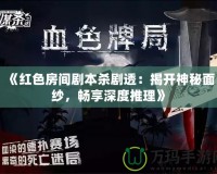 《紅色房間劇本殺劇透：揭開神秘面紗，暢享深度推理》