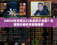 DNF24年雙尊比23年高多少名望？名望提升解析及策略推薦