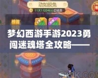 夢(mèng)幻西游手游2023勇闖迷魂塔全攻略——輕松通關(guān)不再難！