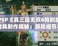 PSP《真三國無雙6特別版寶具制作揭秘：游戲細節(jié)與玩法大解析