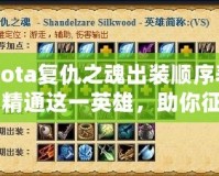 Dota復仇之魂出裝順序表：精通這一英雄，助你征戰(zhàn)天梯巔峰！