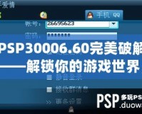 PSP30006.60完美破解——解鎖你的游戲世界，暢享無盡樂趣