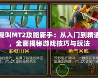 我叫MT2攻略新手：從入門到精通，全面揭秘游戲技巧與玩法