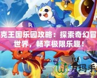 洛克王國(guó)樂園攻略：探索奇幻冒險(xiǎn)世界，暢享極限樂趣！