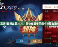 夏侯惇最新出裝2020，助你在王者榮耀中稱霸全場！