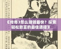 《傳奇3怎么賺錢最快？探索輕松致富的最佳途徑》