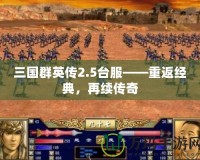 三國群英傳2.5臺服——重返經(jīng)典，再續(xù)傳奇