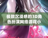 極致沉浸感的3D角色扮演網(wǎng)絡(luò)游戲小說推薦，讓你體驗(yàn)虛擬世界的無限魅力