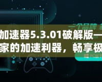 迅游加速器5.3.01破解版——游戲玩家的加速利器，暢享極速體驗(yàn)！