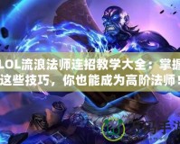 LOL流浪法師連招教學(xué)大全：掌握這些技巧，你也能成為高階法師！