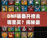 DNF裝備開槽去哪里買？揭秘最佳購買渠道與技巧