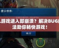 LOL游戲進(jìn)入即崩潰？解決BUG的方法助你暢快游戲！