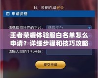 王者榮耀體驗(yàn)服白名單怎么申請(qǐng)？詳細(xì)步驟和技巧攻略！