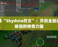 探秘“Skydota符文”：開創(chuàng)全新游戲體驗(yàn)的神奇力量