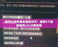 如何讓你的朋友圈笑炸天！推薦5個(gè)超搞笑的LOL沙雕視頻