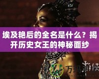 埃及艷后的全名是什么？揭開歷史女王的神秘面紗