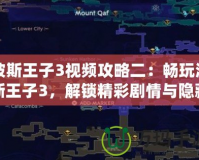 波斯王子3視頻攻略二：暢玩波斯王子3，解鎖精彩劇情與隱藏任務(wù)