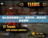 街頭籃球破解版2v2：極限對抗，釋放你的籃球激情！