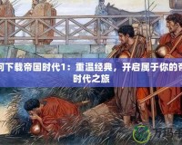 如何下載帝國時代1：重溫經(jīng)典，開啟屬于你的帝國時代之旅