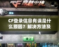 CF登錄信息有誤是什么原因？解決方法及預防技巧一網(wǎng)打盡！