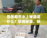 罪惡都市水上秘籍是什么？掌握秘籍，暢享無限樂趣！