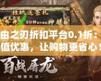 自由之刃折扣平臺0.1折：超值優(yōu)惠，讓購物更省心！