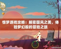 驚夢游戲攻略：解密國風(fēng)之美，體驗(yàn)夢幻般的冒險(xiǎn)之旅