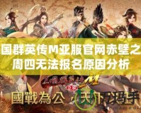 三國群英傳M亞服官網(wǎng)赤壁之戰(zhàn)周四無法報(bào)名原因分析