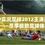 PSP實(shí)況足球2012王濤版下載——盡享極致足球體驗(yàn)！