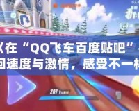 《在“QQ飛車百度貼吧”找回速度與激情，感受不一樣的賽車魅力》