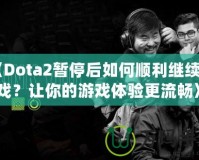 《Dota2暫停后如何順利繼續(xù)游戲？讓你的游戲體驗(yàn)更流暢》