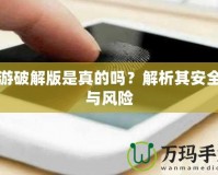 手游破解版是真的嗎？解析其安全性與風(fēng)險