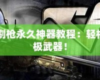 CF怎么刷槍永久神器教程：輕松擁有終極武器！