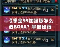 《拳皇99加強版怎么選BOSS？掌握秘籍，輕松挑戰(zhàn)最強敵人！》