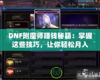 DNF附魔師賺錢秘籍：掌握這些技巧，讓你輕松月入過萬！