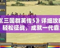 《三國(guó)群英傳5》詳細(xì)攻略：輕松征戰(zhàn)，成就一代霸主！