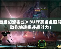 《最終幻想零式》BUFF系統(tǒng)全面解析，助你快速提升戰(zhàn)斗力！